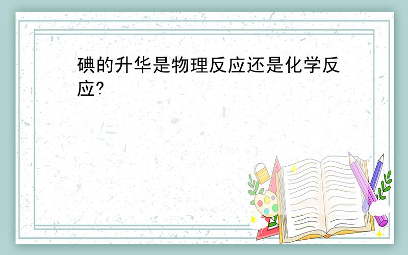 碘的升华是物理反应还是化学反应?