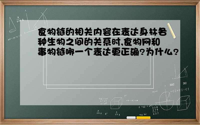 食物链的相关内容在表达身林各种生物之间的关系时,食物网和事物链哪一个表达更正确?为什么?