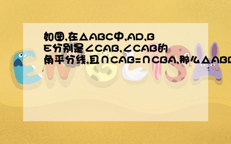 如图,在△ABC中,AD,BE分别是∠CAB,∠CAB的角平分线,且∩CAB=∩CBA,那么△ABD和△BAE全等吗求大