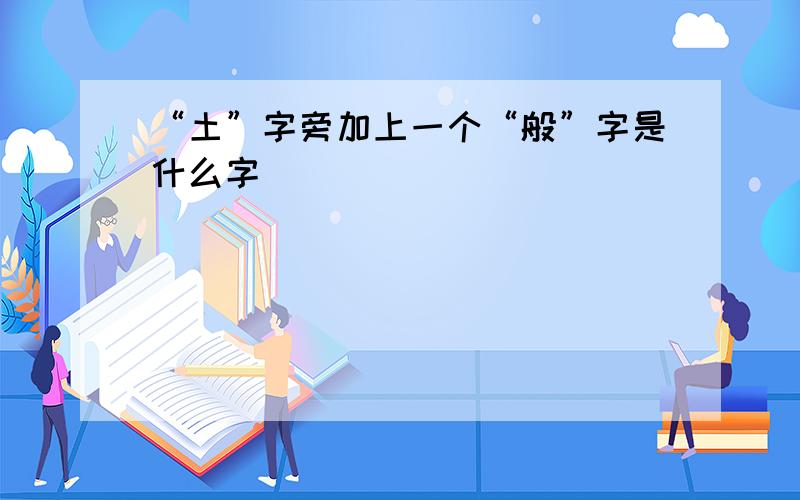 “土”字旁加上一个“般”字是什么字