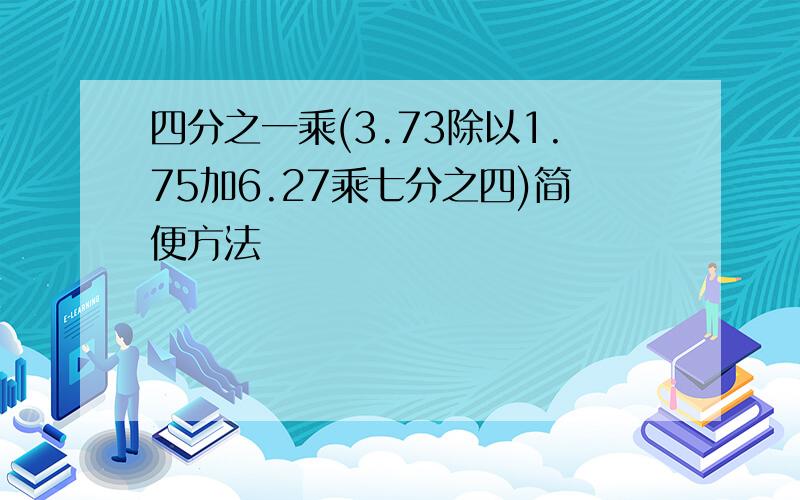 四分之一乘(3.73除以1.75加6.27乘七分之四)简便方法