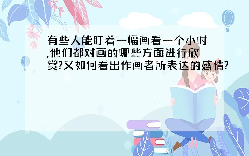 有些人能盯着一幅画看一个小时,他们都对画的哪些方面进行欣赏?又如何看出作画者所表达的感情?