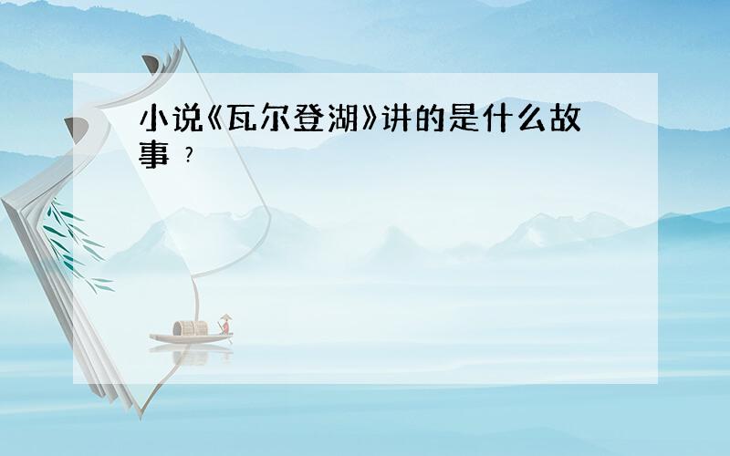 小说《瓦尔登湖》讲的是什么故事﹖