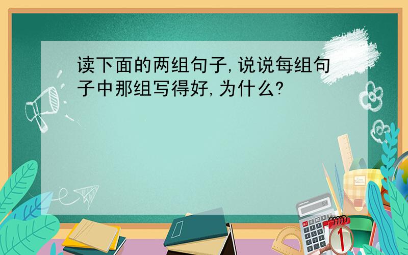 读下面的两组句子,说说每组句子中那组写得好,为什么?