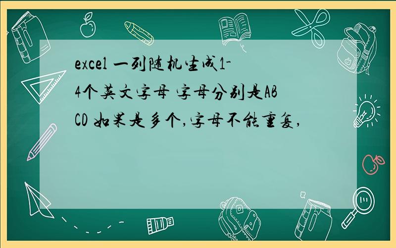 excel 一列随机生成1-4个英文字母 字母分别是ABCD 如果是多个,字母不能重复,