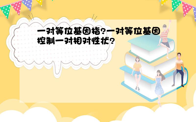 一对等位基因指?一对等位基因控制一对相对性状?