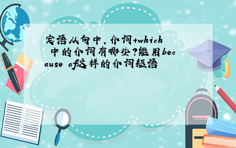 定语从句中,介词+which 中的介词有哪些?能用because of这样的介词短语