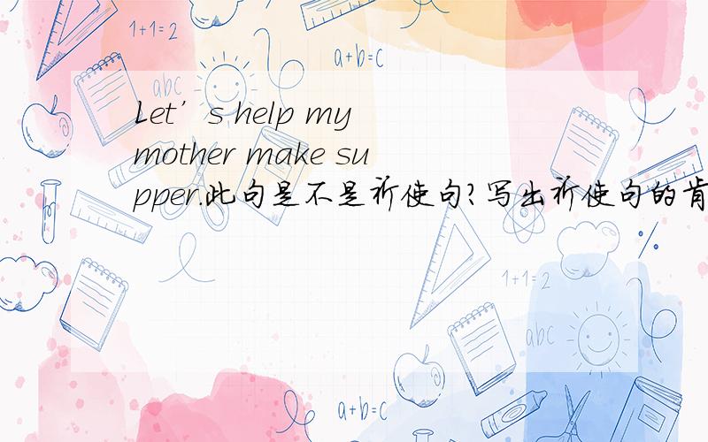 Let’s help my mother make supper.此句是不是祈使句?写出祈使句的肯定句的句子结构.