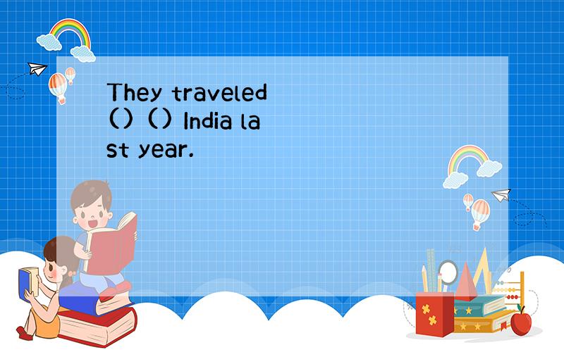 They traveled () () India last year.