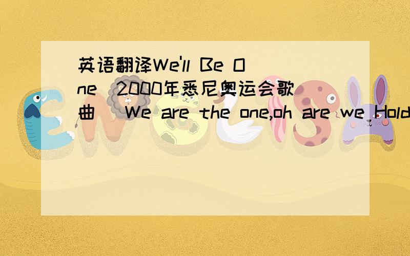 英语翻译We'll Be One(2000年悉尼奥运会歌曲) We are the one,oh are we Hold