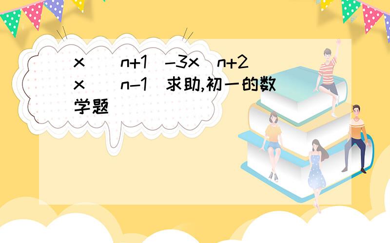 x^(n+1)-3x^n+2x^(n-1)求助,初一的数学题