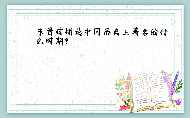 东晋时期是中国历史上著名的什么时期?