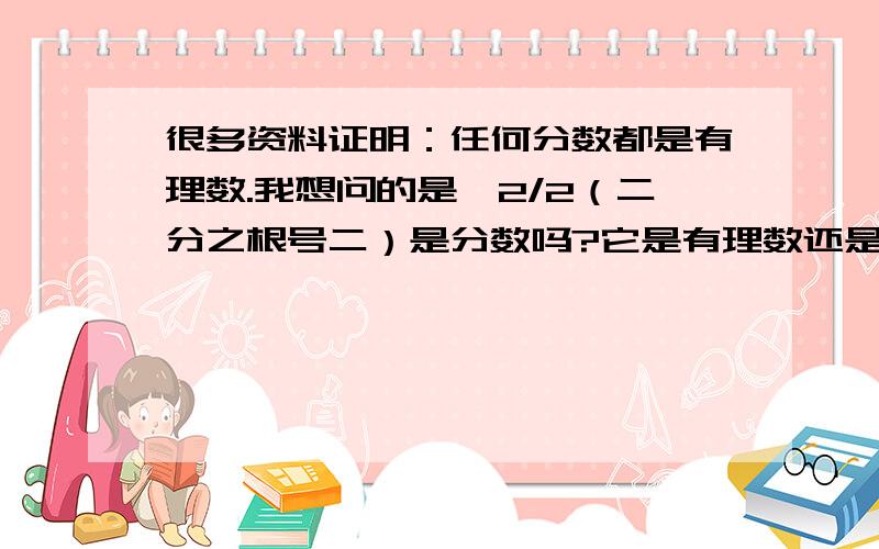 很多资料证明：任何分数都是有理数.我想问的是√2/2（二分之根号二）是分数吗?它是有理数还是无理数?