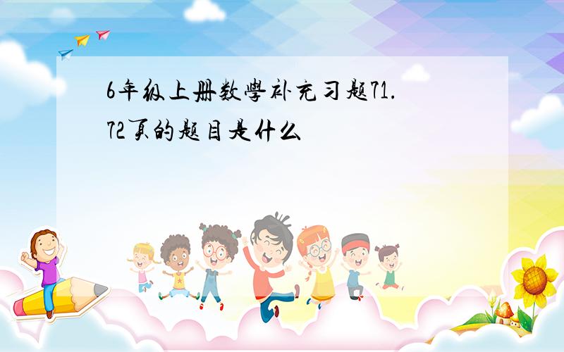 6年级上册数学补充习题71.72页的题目是什么