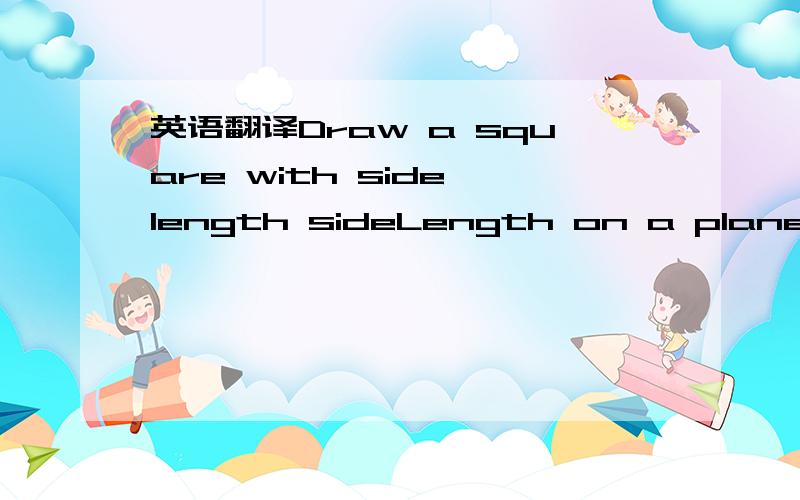 英语翻译Draw a square with side length sideLength on a plane.The