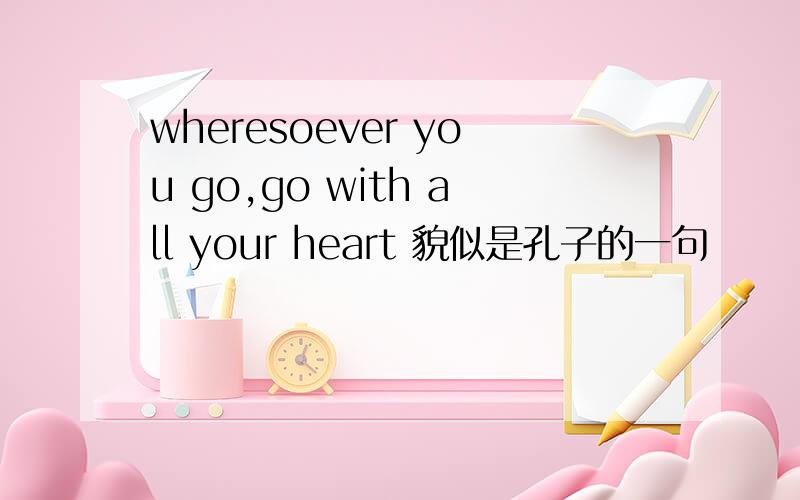 wheresoever you go,go with all your heart 貌似是孔子的一句