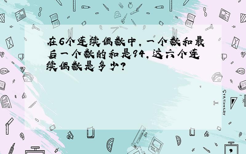 在6个连续偶数中,一个数和最后一个数的和是94,这六个连续偶数是多少?