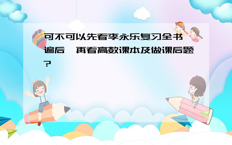 可不可以先看李永乐复习全书一遍后,再看高数课本及做课后题?