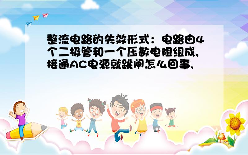 整流电路的失效形式：电路由4个二极管和一个压敏电阻组成,接通AC电源就跳闸怎么回事,