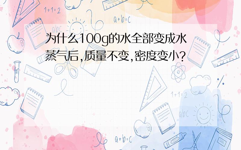 为什么100g的水全部变成水蒸气后,质量不变,密度变小?