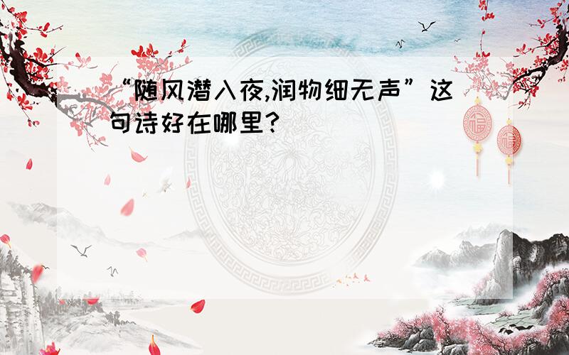 “随风潜入夜,润物细无声”这句诗好在哪里?