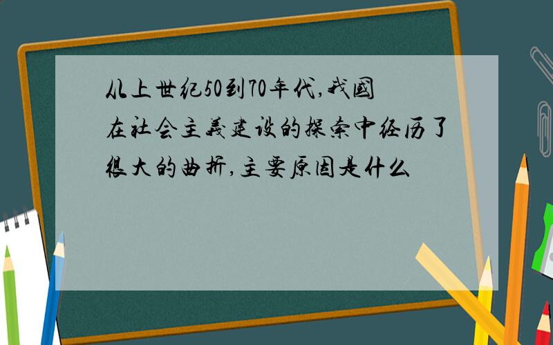 从上世纪50到70年代,我国在社会主义建设的探索中经历了很大的曲折,主要原因是什么