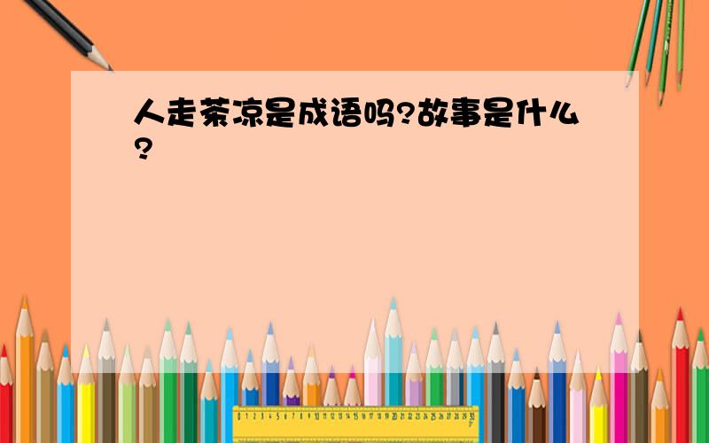 人走茶凉是成语吗?故事是什么?