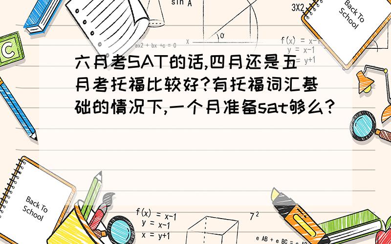 六月考SAT的话,四月还是五月考托福比较好?有托福词汇基础的情况下,一个月准备sat够么?