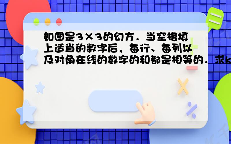 如图是3×3的幻方．当空格填上适当的数字后，每行、每列以及对角在线的数字的和都是相等的．求k的值．  k 11