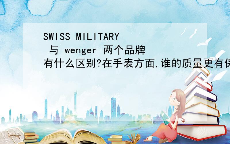 SWISS MILITARY 与 wenger 两个品牌有什么区别?在手表方面,谁的质量更有保证?