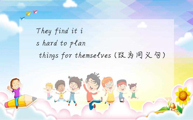 They find it is hard to plan things for themselves (改为同义句)