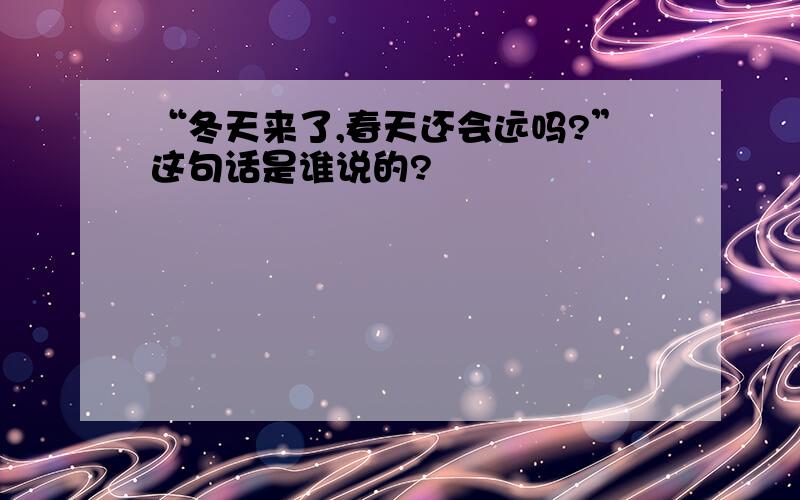 “冬天来了,春天还会远吗?”这句话是谁说的?