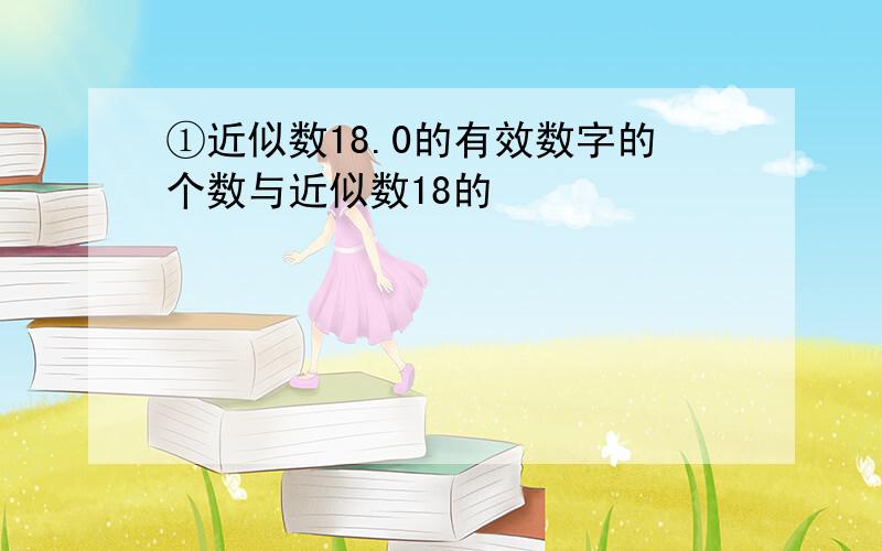 ①近似数18.0的有效数字的个数与近似数18的