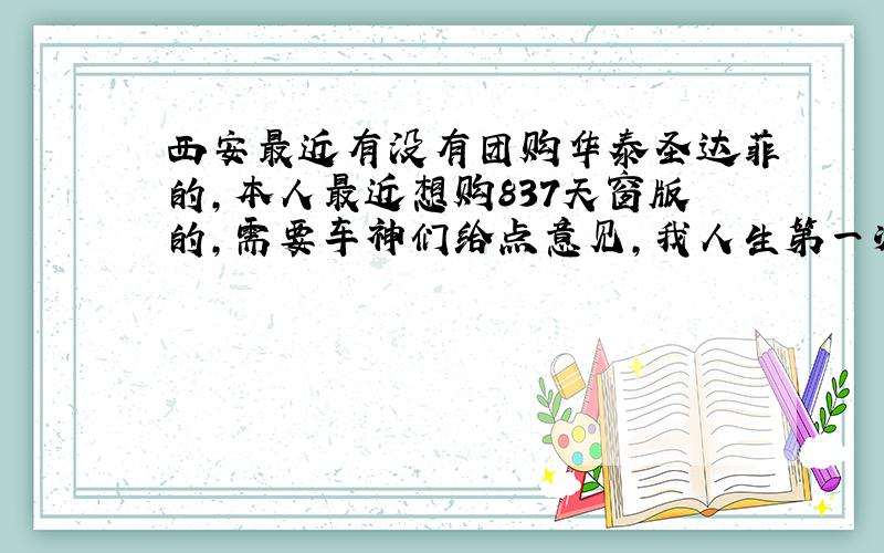 西安最近有没有团购华泰圣达菲的,本人最近想购837天窗版的,需要车神们给点意见,我人生第一次啊