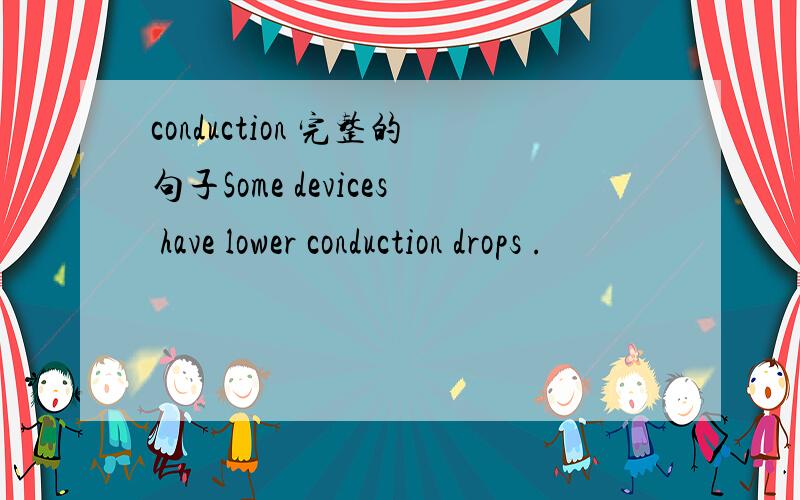 conduction 完整的句子Some devices have lower conduction drops .