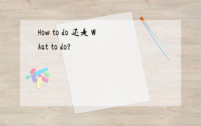 How to do 还是 What to do?