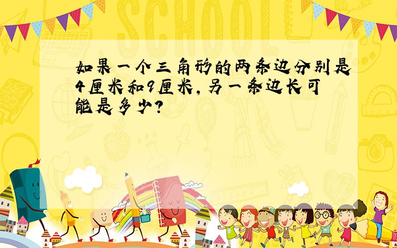 如果一个三角形的两条边分别是4厘米和9厘米,另一条边长可能是多少?