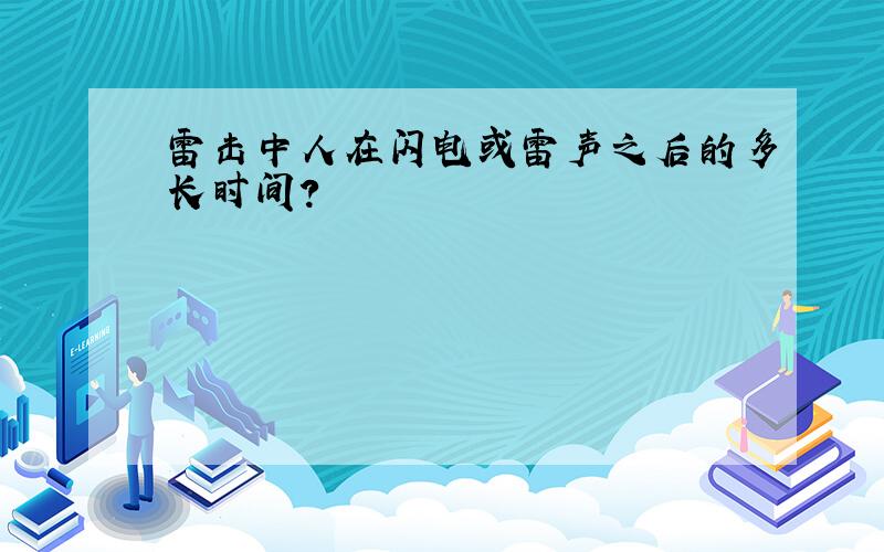 雷击中人在闪电或雷声之后的多长时间?