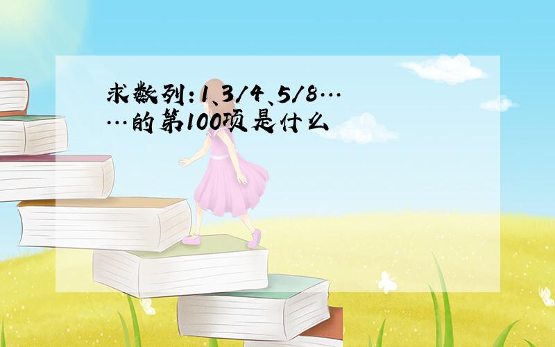 求数列：1、3/4、5/8……的第100项是什么