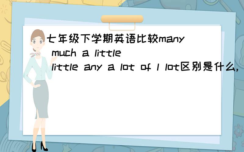 七年级下学期英语比较many much a little little any a lot of l lot区别是什么,