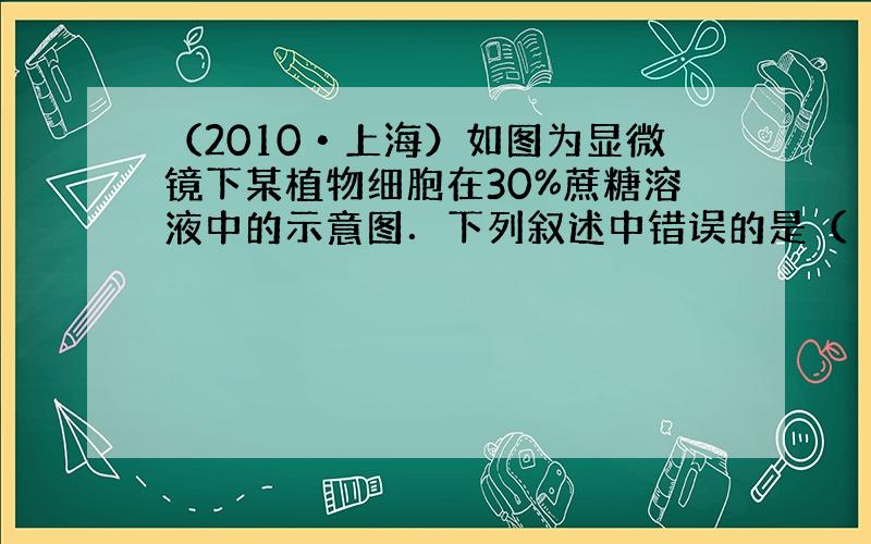 （2010•上海）如图为显微镜下某植物细胞在30%蔗糖溶液中的示意图．下列叙述中错误的是（　　）