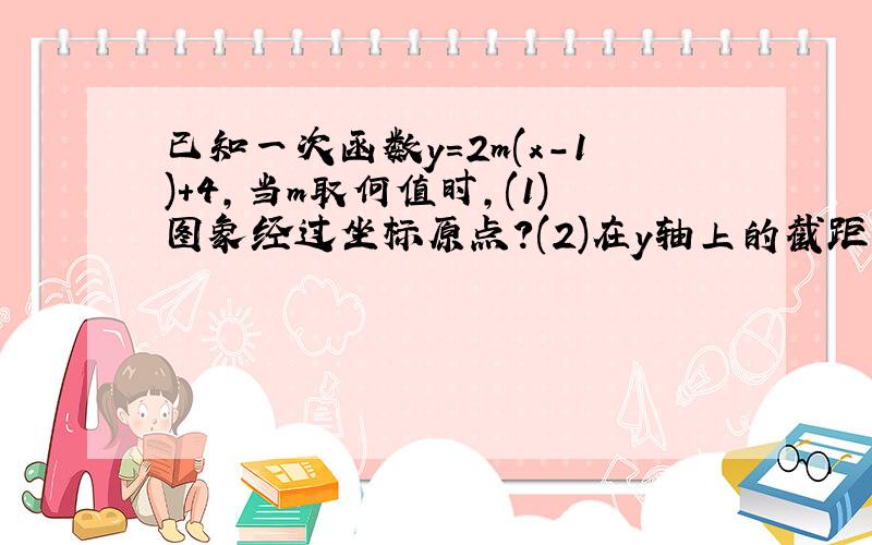 已知一次函数y=2m(x-1)+4,当m取何值时,(1)图象经过坐标原点?(2)在y轴上的截距为5?