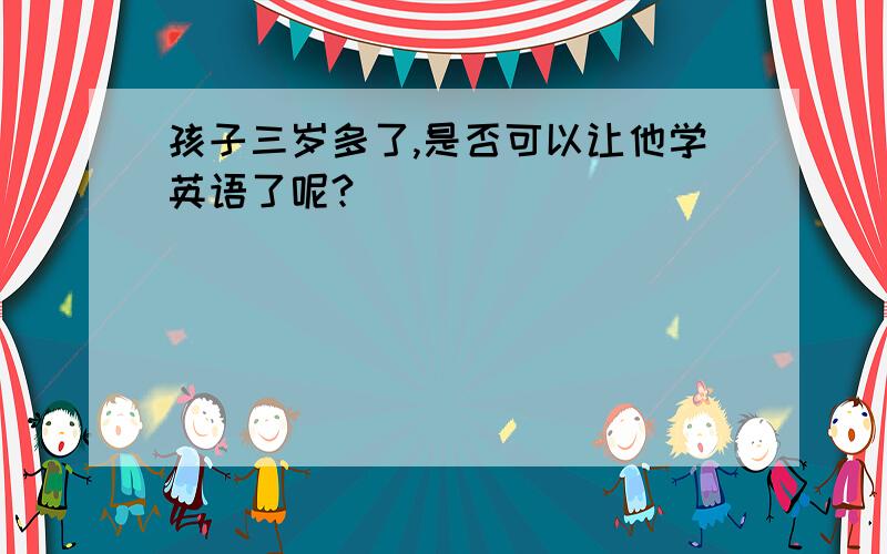 孩子三岁多了,是否可以让他学英语了呢?