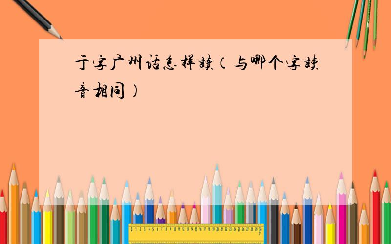 亍字广州话怎样读（与哪个字读音相同）