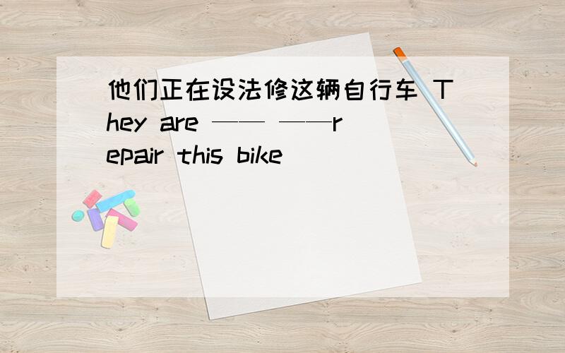 他们正在设法修这辆自行车 They are —— ——repair this bike