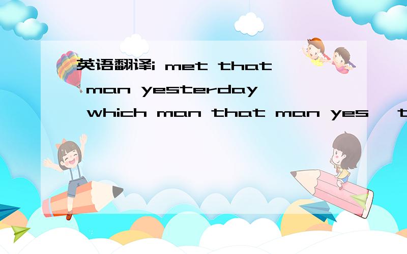 英语翻译i met that man yesterday which man that man yes ,that's