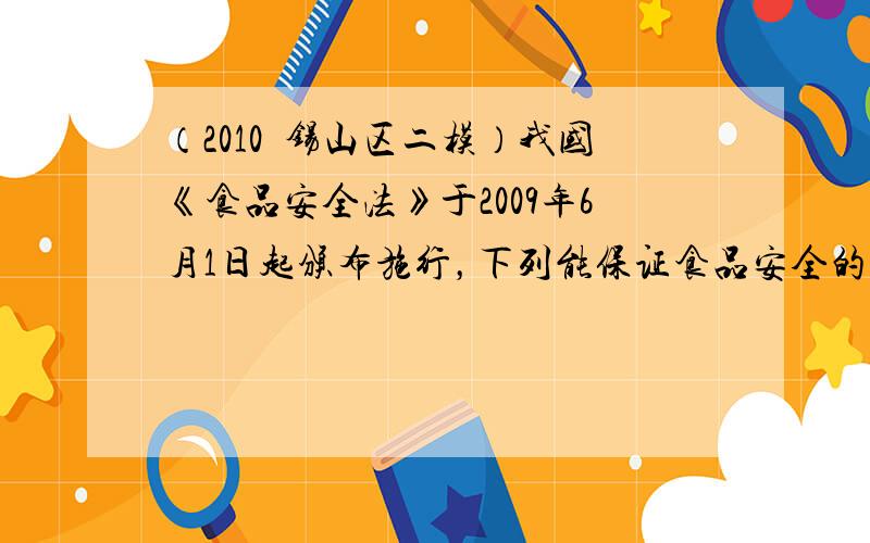 （2010•锡山区二模）我国《食品安全法》于2009年6月1日起颁布施行，下列能保证食品安全的是（　　）