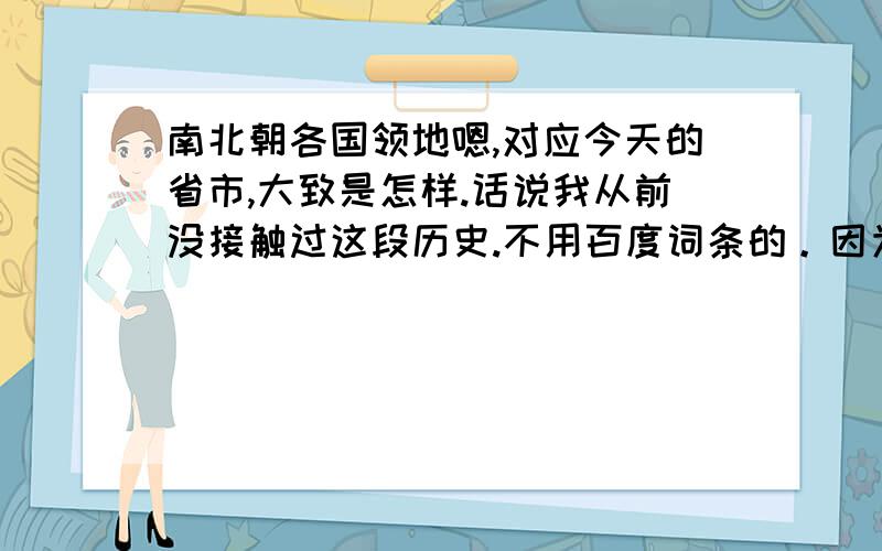 南北朝各国领地嗯,对应今天的省市,大致是怎样.话说我从前没接触过这段历史.不用百度词条的。因为我是看了词条之后才问的。