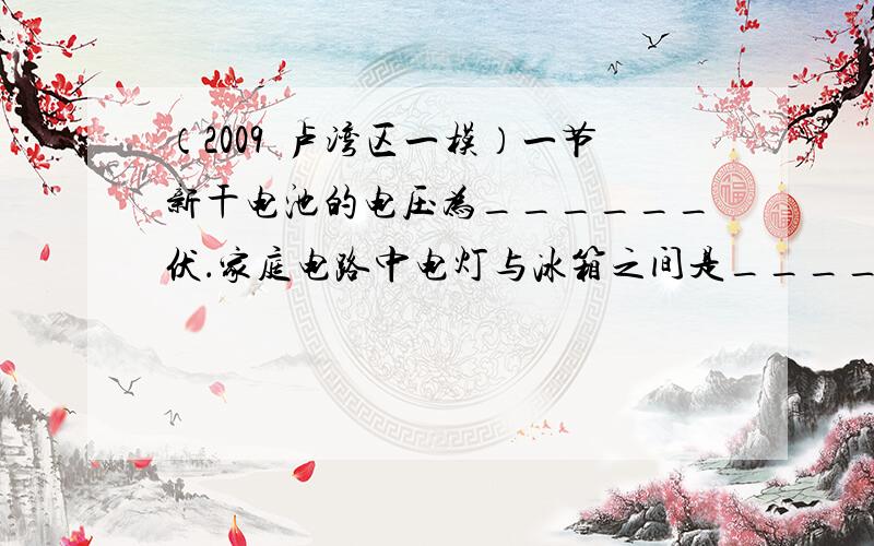 （2009•卢湾区一模）一节新干电池的电压为______伏．家庭电路中电灯与冰箱之间是______的（选填“串联”或“并