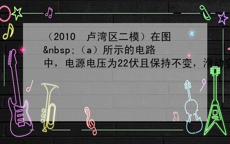 （2010•卢湾区二模）在图 （a）所示的电路中，电源电压为22伏且保持不变，滑动变阻器R2上标有“50Ω 2